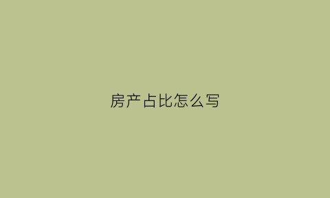 房产占比怎么写(房产占比51怎么处理)