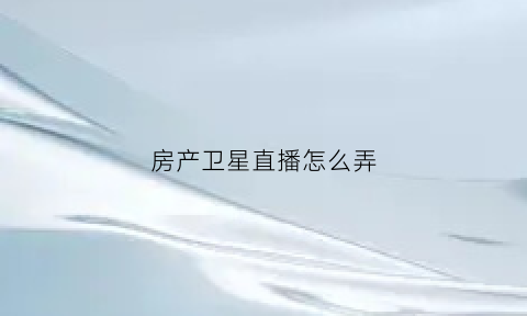 房产卫星直播怎么弄