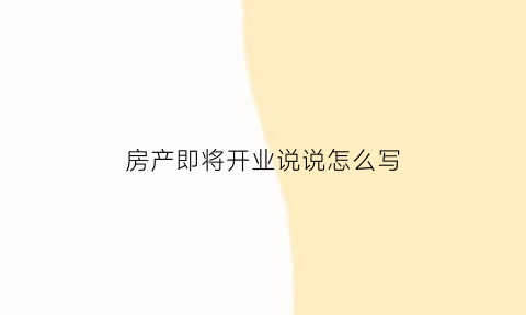 房产即将开业说说怎么写