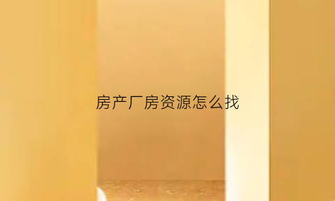 房产厂房资源怎么找(厂房在哪个网站找)
