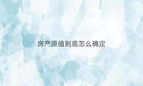 房产原值到底怎么确定(房产原值在哪个科目能查到)