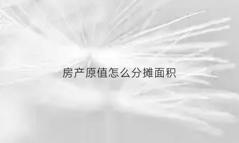 房产原值怎么分摊面积(房产原值怎么计算房产税)