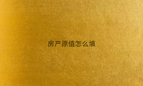 房产原值怎么填(房产原值包括哪些税金)