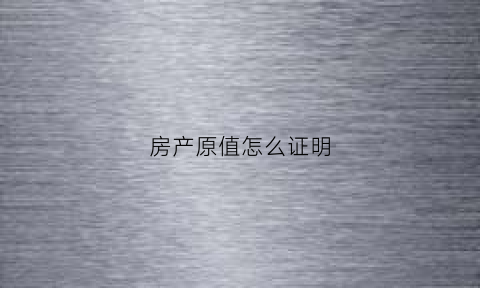 房产原值怎么证明(何为房产原值)