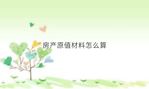 房产原值材料怎么算(房产原值如何计算公式)