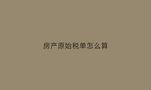 房产原始税单怎么算(房产原值交税怎么计算)