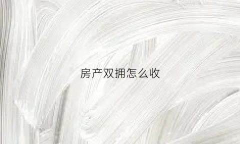 房产双拥怎么收(房产双拥怎么收费合理)