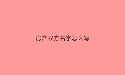 房产双方名字怎么写(房产证双方名字)