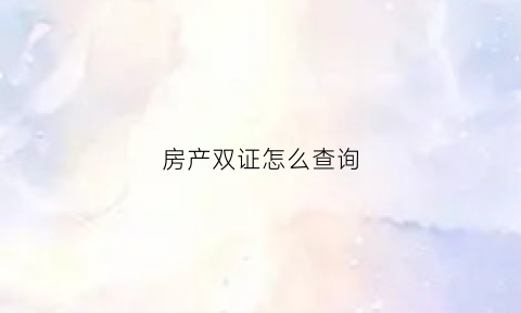 房产双证怎么查询(房产双证齐全啥意思)