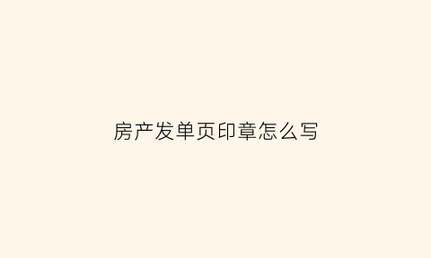 房产发单页印章怎么写(房产发单页怎么吸引客户)