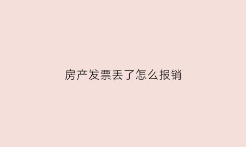 房产发票丢了怎么报销(房屋的发票丢了会影响到什么)