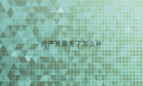 房产发票丢了怎么补(房产发票丢了怎么办)