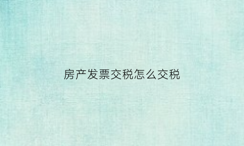 房产发票交税怎么交税(房产税发票)