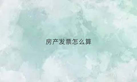 房产发票怎么算(房产发票怎么算税费)