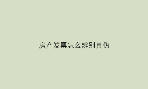 房产发票怎么辨别真伪(房产的发票)