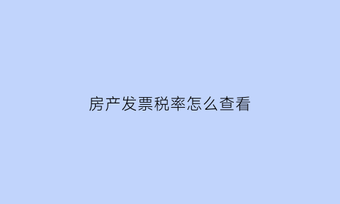 房产发票税率怎么查看(房产税发票查询)