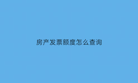 房产发票额度怎么查询