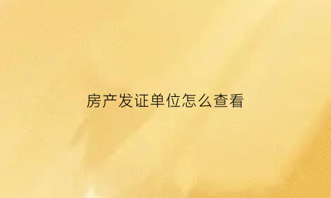 房产发证单位怎么查看(利辛县房产证发证单位写哪个)