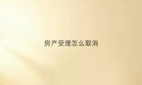 房产受理怎么取消(取消房产证需要什么手续)