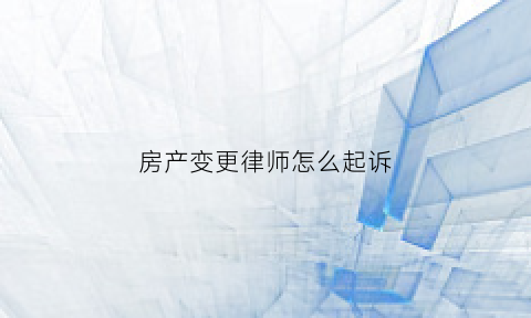 房产变更律师怎么起诉(房产变更诉讼费)