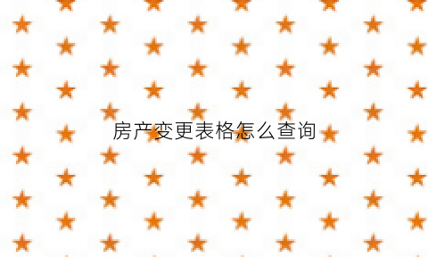 房产变更表格怎么查询(房产变更证明怎么弄)