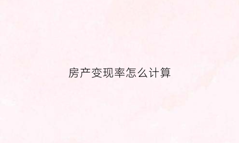 房产变现率怎么计算(房产变现后理财合适吗)