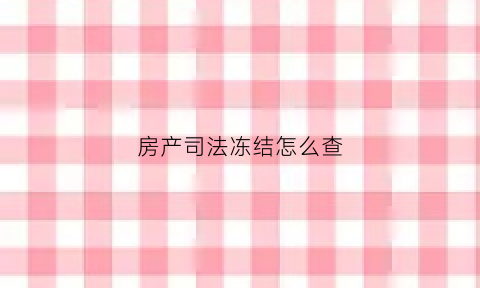 房产司法冻结怎么查(房产冻结情况查询)