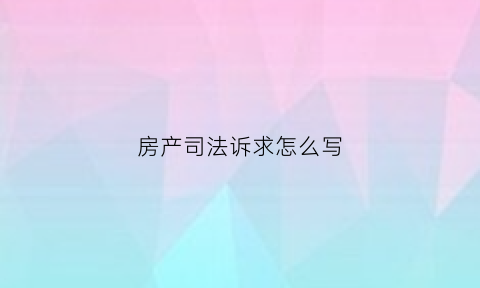 房产司法诉求怎么写(房产官司法院现场视频)