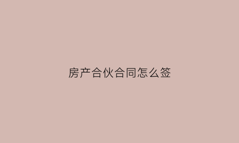 房产合伙合同怎么签(房产合伙人是什么意思)