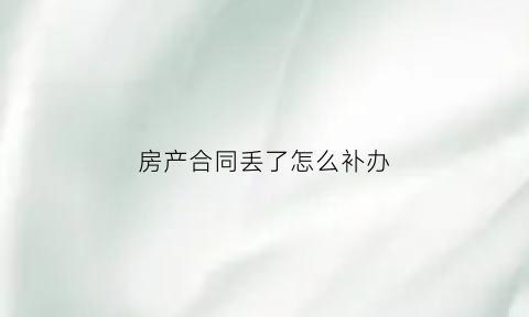 房产合同丢了怎么补办(房屋合同丢了怎么补办)