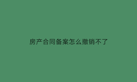 房产合同备案怎么撤销不了