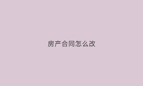 房产合同怎么改