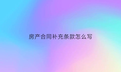 房产合同补充条款怎么写