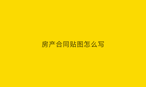 房产合同贴图怎么写(房产合同样板图片)