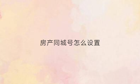 房产同城号怎么设置(房产同城号怎么设置密码登录)