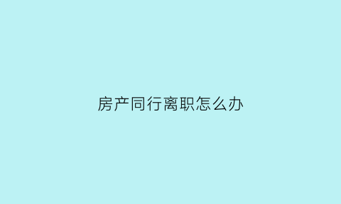 房产同行离职怎么办