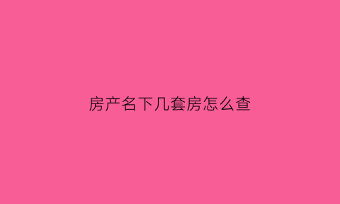 房产名下几套房怎么查