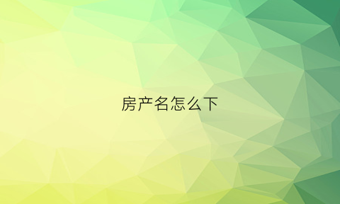 房产名怎么下(如何名下房产)