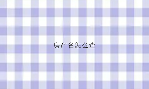 房产名怎么查(如何查询房产证的名字)