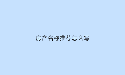 房产名称推荐怎么写(房产名称推荐怎么写吸引人)