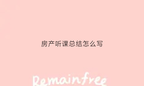 房产听课总结怎么写(听完房产销售培训的总结)