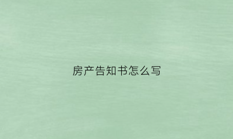 房产告知书怎么写(房产告知书怎么写范本)
