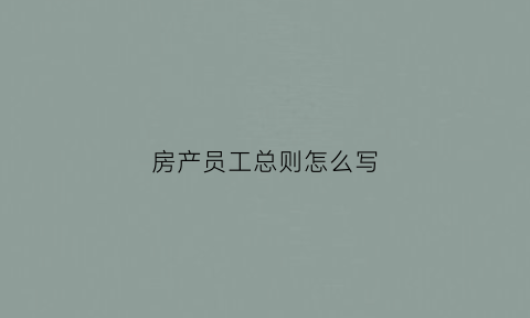 房产员工总则怎么写(房产员工规章制度)