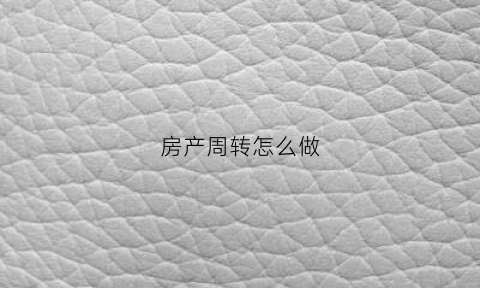 房产周转怎么做(房产周转怎么做账)