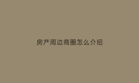 房产周边商圈怎么介绍(商圈周边房价)