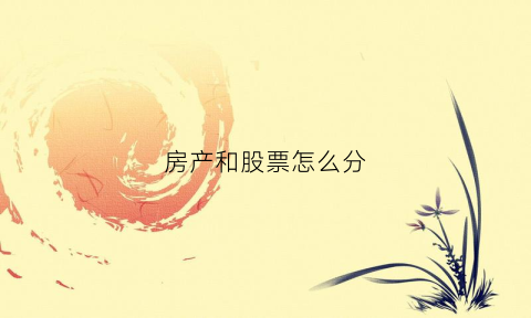 房产和股票怎么分(房产和股票怎么分析)