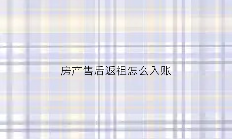 房产售后返祖怎么入账(商品房售后返租的法律规制)