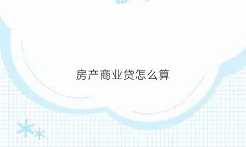 房产商业贷怎么算(房子商业贷怎么算的)