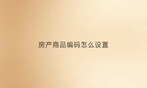 房产商品编码怎么设置(活动房屋商品编码)