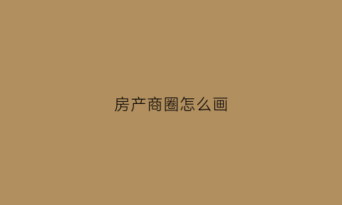 房产商圈怎么画(绘制商圈)